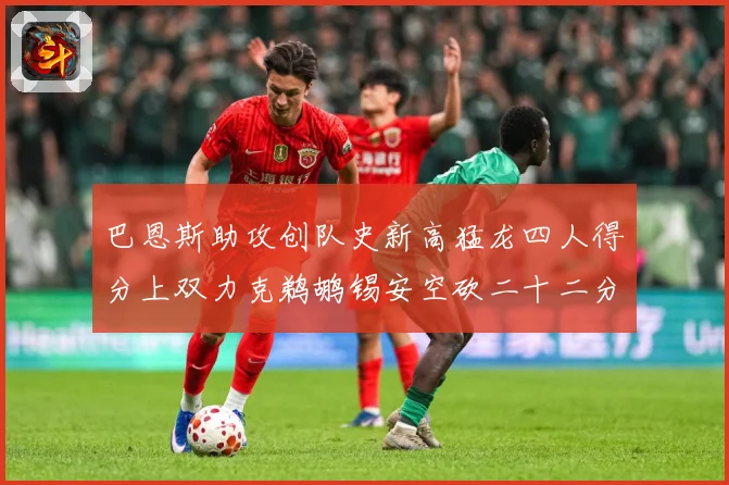 巴恩斯助攻创队史新高猛龙四人得分上双力克鹈鹕锡安空砍二十二分成长观察-深度解析