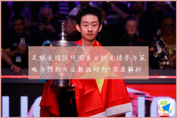 足球竞猜技巧深度分析竞猜参与策略与预测方法数据研判-深度解析