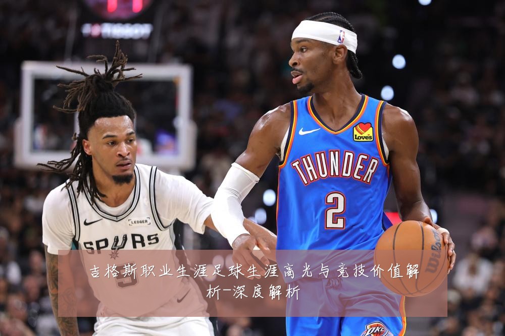 吉格斯职业生涯足球生涯高光与竞技价值解析-深度解析