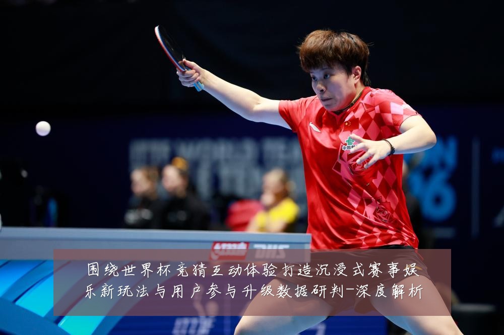 围绕世界杯竞猜互动体验打造沉浸式赛事娱乐新玩法与用户参与升级数据研判-深度解析