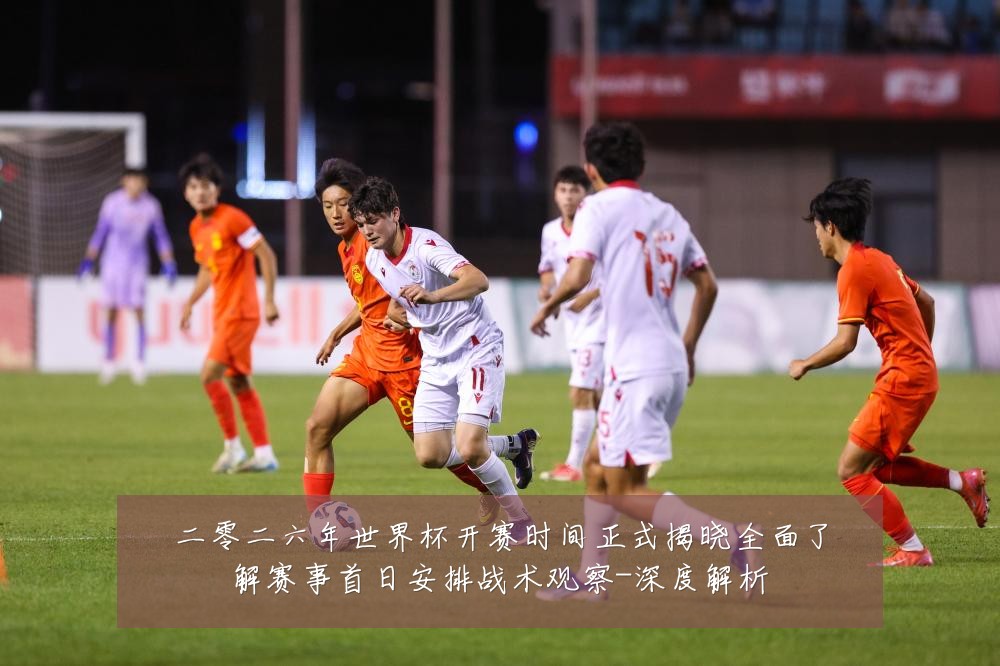 二零二六年世界杯开赛时间正式揭晓全面了解赛事首日安排战术观察-深度解析
