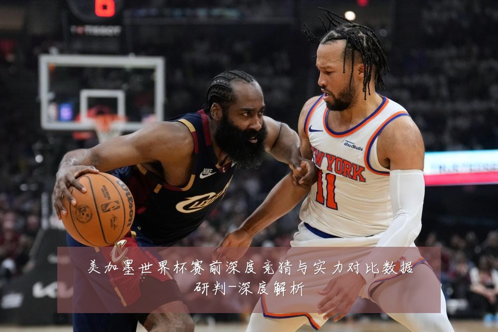 美加墨世界杯赛前深度竞猜与实力对比数据研判-深度解析