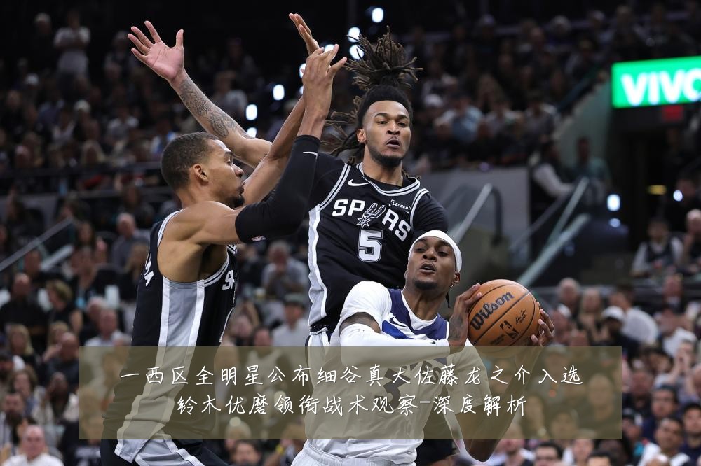 一西区全明星公布细谷真大佐藤龙之介入选铃木优磨领衔战术观察-深度解析