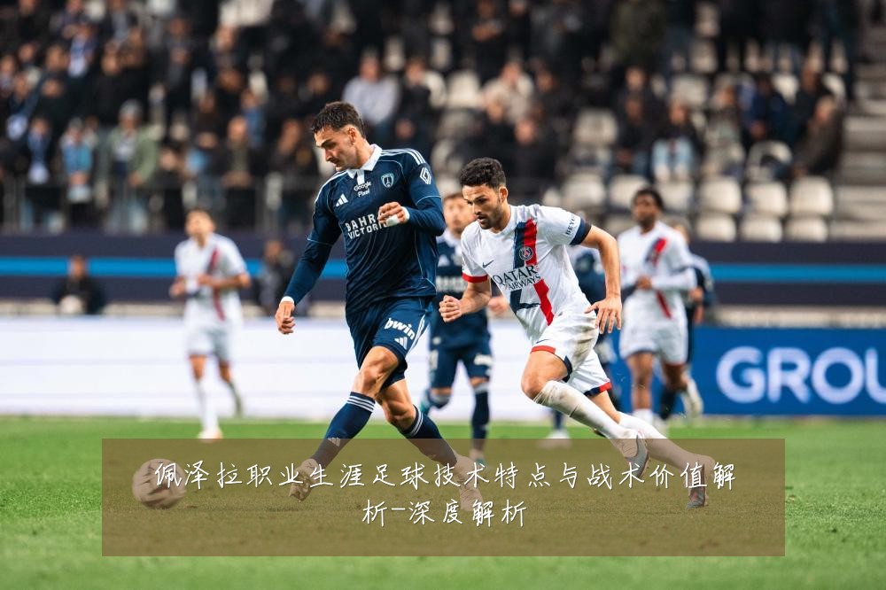 佩泽拉职业生涯足球技术特点与战术价值解析-深度解析