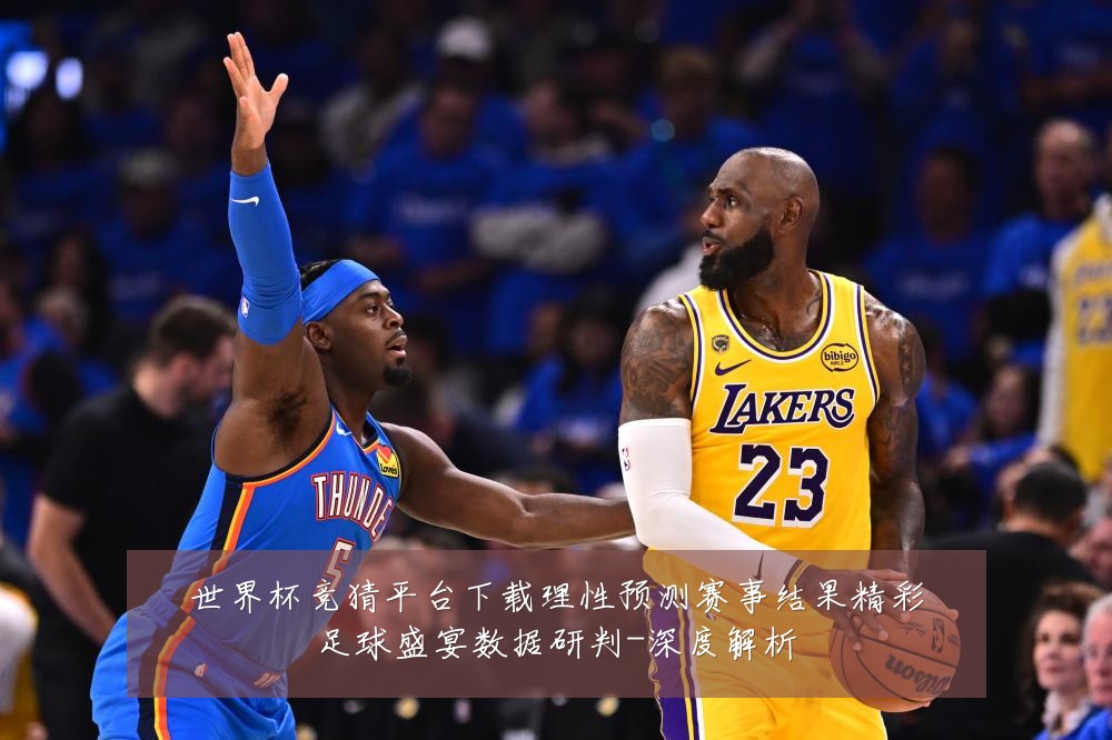 世界杯竞猜平台下载理性预测赛事结果精彩足球盛宴数据研判-深度解析